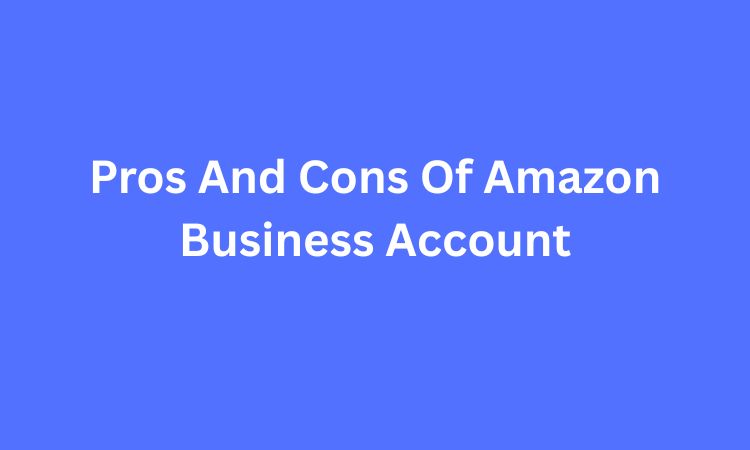 Pros And Cons Of Amazon Business Account