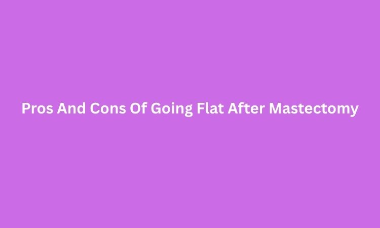 Pros And Cons Of Going Flat After Mastectomy
